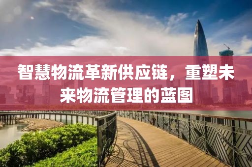 智慧物流革新供應鏈，重塑未來物流管理的藍圖