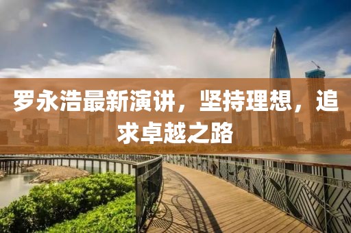 羅永浩最新演講，堅持理想，追求卓越之路